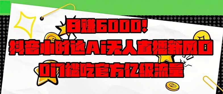 日赚6000+！抖音小时达Ai无人直播躺赚新风口，0门槛吃官方亿级流量！好项目网-专注分享网络创业项目落地实操课程 – 全网首发_高质量创业项目输出好项目网
