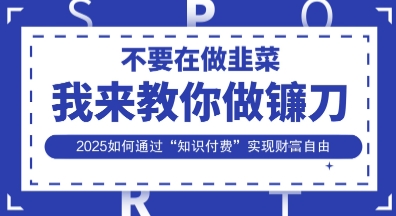 韭菜生涯终结者，我来教你做镰刀，2025如何通过“知识付费”实现财F自由【揭秘】好项目网-专注分享网络创业项目落地实操课程 – 全网首发_高质量创业项目输出好项目网