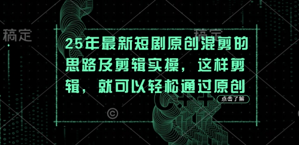 25年最新短剧原创混剪的思路及剪辑实操，这样剪辑，就可以轻松通过原创好项目网-专注分享网络创业项目落地实操课程 – 全网首发_高质量创业项目输出好项目网