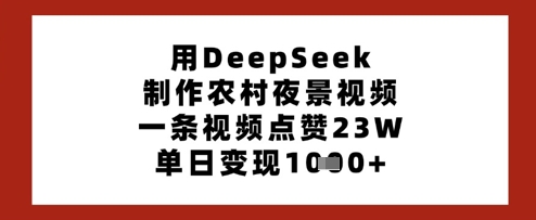 用DeepSeek制作农村夜景视频，一条视频点赞23W，单日变现多张好项目网-专注分享网络创业项目落地实操课程 – 全网首发_高质量创业项目输出好项目网
