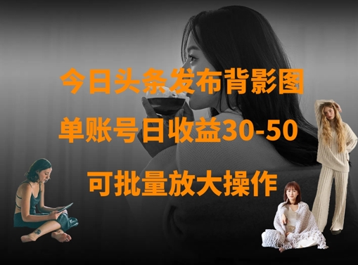 今日头条发布背影图，单账号日收益30-50，可放大操作好项目网-专注分享网络创业项目落地实操课程 – 全网首发_高质量创业项目输出好项目网