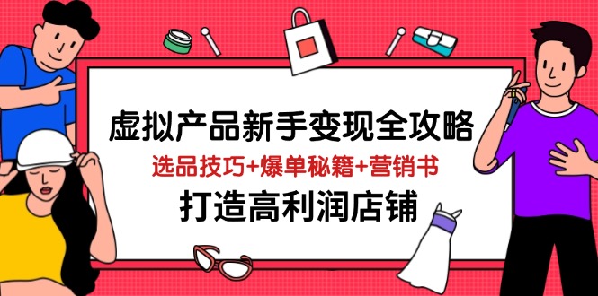 虚拟产品新手变现全攻略，选品技巧+爆单秘籍+营销书，打造高利润店铺好项目网-专注分享网络创业项目落地实操课程 – 全网首发_高质量创业项目输出好项目网