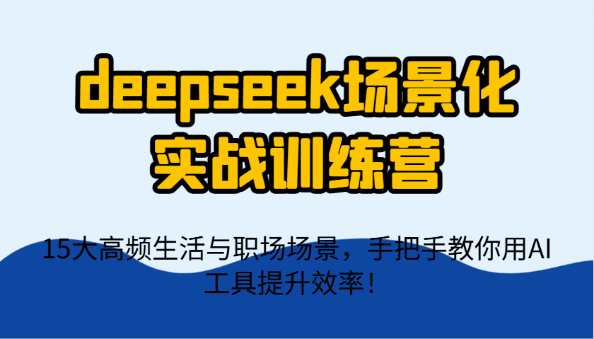 deepseek场景化实战训练营，15大高频生活与职场场景，手把手教你用AI工具提升效率！好项目网-专注分享网络创业项目落地实操课程 – 全网首发_高质量创业项目输出好项目网