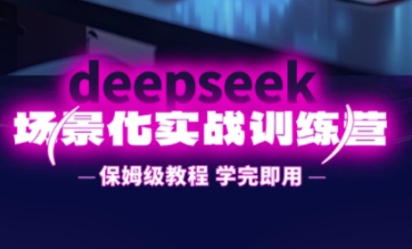 DeepSeek场景化实战训练营，保姆级教程，学完即用，手把手教你用DeepSeek提升效率好项目网-专注分享网络创业项目落地实操课程 – 全网首发_高质量创业项目输出好项目网