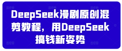 DeepSeek漫剧原创混剪教程，用DeepSeek搞钱新姿势好项目网-专注分享网络创业项目落地实操课程 – 全网首发_高质量创业项目输出好项目网
