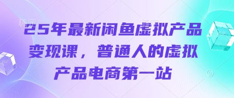 25年最新闲鱼虚拟产品变现课，普通人的虚拟产品电商第一站好项目网-专注分享网络创业项目落地实操课程 – 全网首发_高质量创业项目输出好项目网