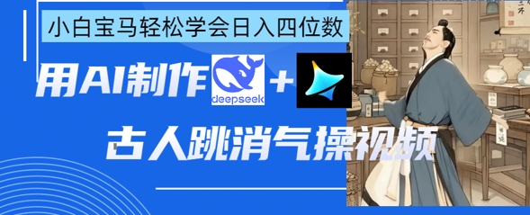 AI古人跳消气操视频制作，deepseek+即梦，小白宝马轻松学会日入四位数好项目网-专注分享网络创业项目落地实操课程 – 全网首发_高质量创业项目输出好项目网