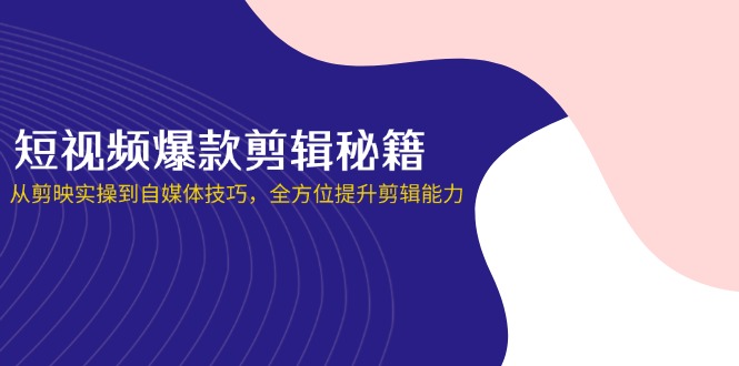 短视频爆款剪辑秘籍，从剪映实操到自媒体技巧，全方位提升剪辑能力好项目网-专注分享网络创业项目落地实操课程 – 全网首发_高质量创业项目输出好项目网