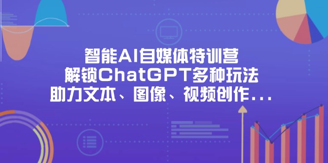 智能AI自媒体特训营，解锁ChatGPT多种玩法，助力文本、图像、视频创作…好项目网-专注分享网络创业项目落地实操课程 – 全网首发_高质量创业项目输出好项目网