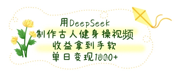 用DeepSeek制作古人健身操视频，收益拿到手软，单日变现数张好项目网-专注分享网络创业项目落地实操课程 – 全网首发_高质量创业项目输出好项目网