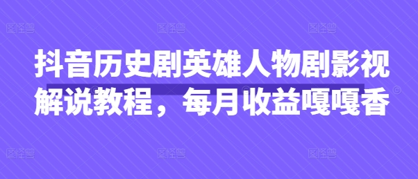 抖音历史剧英雄人物剧影视解说教程，每月收益嘎嘎香好项目网-专注分享网络创业项目落地实操课程 – 全网首发_高质量创业项目输出好项目网
