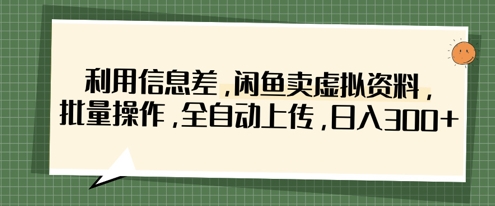利用信息差，闲鱼卖虚拟资料，批量操作，全自动上传，日入3张好项目网-专注分享网络创业项目落地实操课程 – 全网首发_高质量创业项目输出好项目网