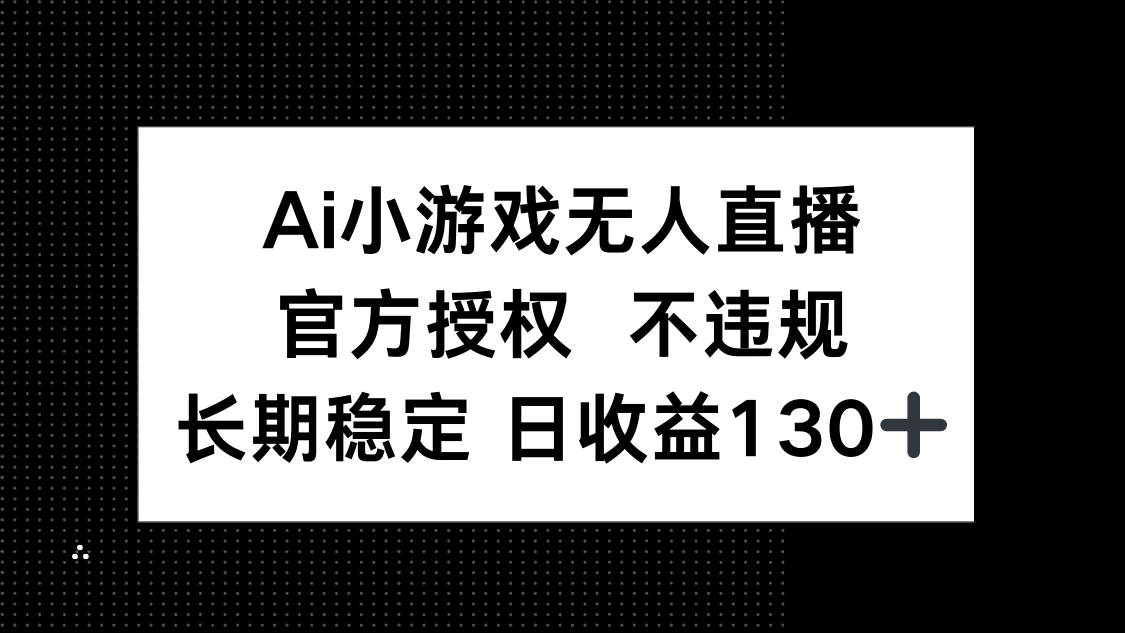 AI小游戏无人直播，官方授权 不违规，单日平均收益130+好项目网-专注分享网络创业项目落地实操课程 – 全网首发_高质量创业项目输出好项目网