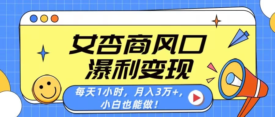 女杏商风口，瀑利变现！每天1小时，月入3万+，小白也能做！好项目网-专注分享网络创业项目落地实操课程 – 全网首发_高质量创业项目输出好项目网