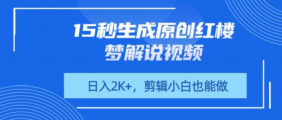 15秒生成原创红楼梦解说视频，日入2K+，剪辑小白也能做好项目网-专注分享网络创业项目落地实操课程 – 全网首发_高质量创业项目输出好项目网