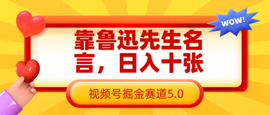 靠鲁迅先生名言，日入十张，视频号掘金赛道5.0好项目网-专注分享网络创业项目落地实操课程 – 全网首发_高质量创业项目输出好项目网