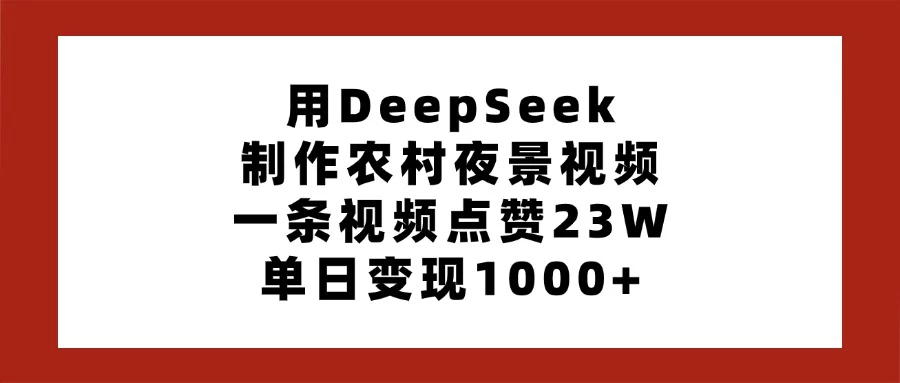 用DeepSeek制作农村夜景视频，一条视频点赞23W，单日变现1000+好项目网-专注分享网络创业项目落地实操课程 – 全网首发_高质量创业项目输出好项目网