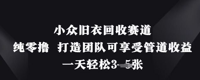 小众旧衣回收赛道，纯零撸 打造团队可享受管道收益，一天轻松3张好项目网-专注分享网络创业项目落地实操课程 – 全网首发_高质量创业项目输出好项目网