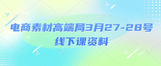 电商素材高端局3月27-28号线下课资料，全程场记+100多张ppt图片+重点视频+课程思维导图+录音带字幕好项目网-专注分享网络创业项目落地实操课程 – 全网首发_高质量创业项目输出好项目网