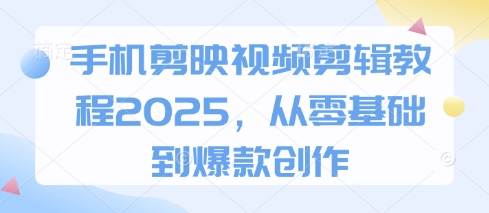 手机剪映视频剪辑教程2025，从零基础到爆款创作好项目网-专注分享网络创业项目落地实操课程 – 全网首发_高质量创业项目输出好项目网