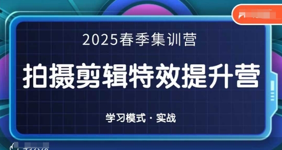 2025春季拍剪全能集训营，拍摄剪辑特效提升营好项目网-专注分享网络创业项目落地实操课程 – 全网首发_高质量创业项目输出好项目网