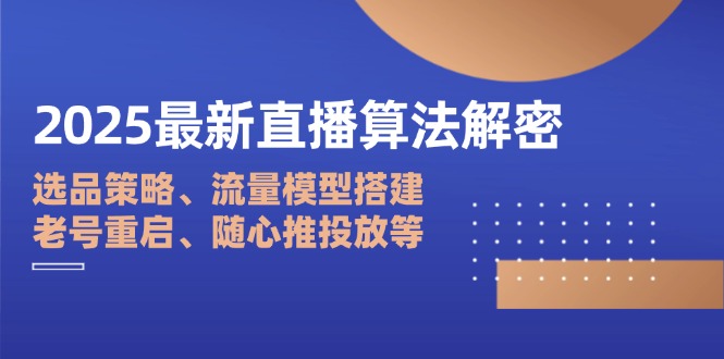 2025最新直播算法解密：选品策略、流量模型搭建、老号重启、随心推投放等好项目网-专注分享网络创业项目落地实操课程 – 全网首发_高质量创业项目输出好项目网