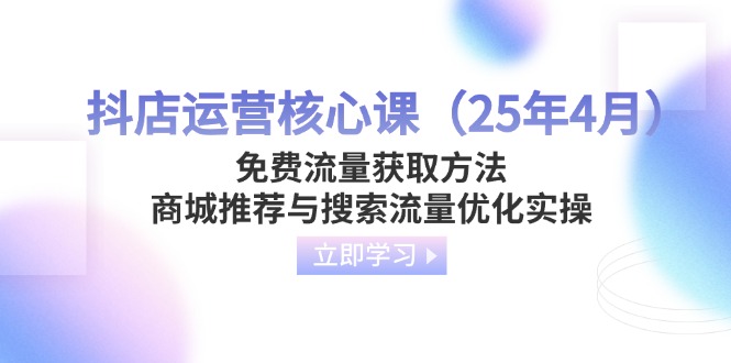 抖店运营核心课(25年4月好项目网-专注分享网络创业项目落地实操课程 – 全网首发_高质量创业项目输出好项目网