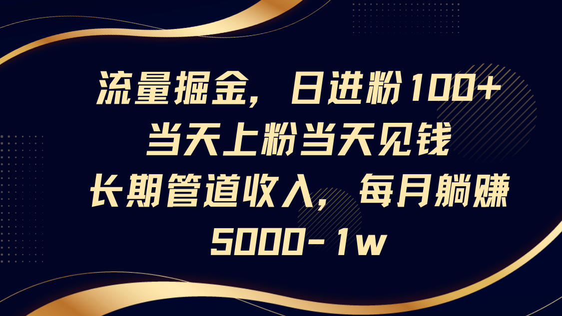 流量掘金，日进粉100+,当天上粉当天见钱，长期管道收入，每月躺赚5000-1w好项目网-专注分享网络创业项目落地实操课程 – 全网首发_高质量创业项目输出好项目网