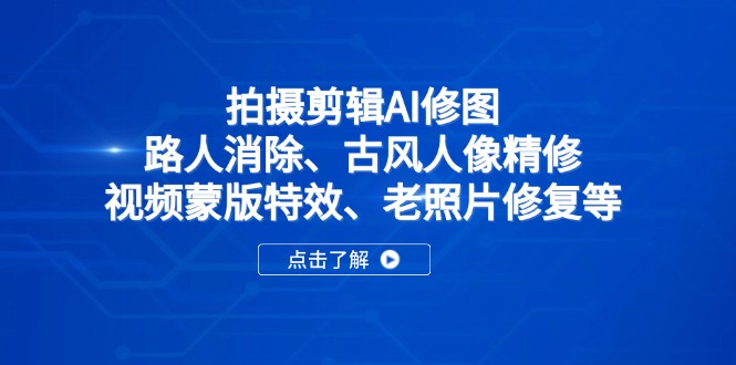 拍摄剪辑AI修图：路人消除、古风人像精修、视频蒙版特效、老照片修复等好项目网-专注分享网络创业项目落地实操课程 – 全网首发_高质量创业项目输出好项目网
