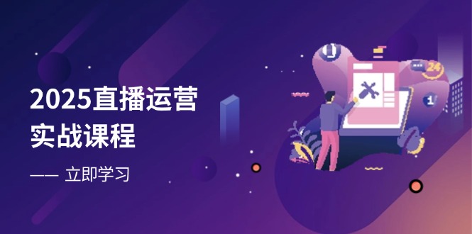 2025直播运营实战课程，零基础入门到流量优化，快速提升直播间表现好项目网-专注分享网络创业项目落地实操课程 – 全网首发_高质量创业项目输出好项目网
