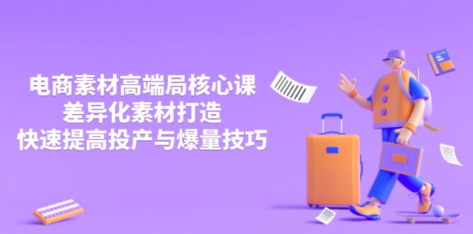 3月电商素材高端局核心课，差异化素材打造，快速提高投产与爆量技巧好项目网-专注分享网络创业项目落地实操课程 – 全网首发_高质量创业项目输出好项目网