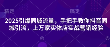 2025引爆同城流量，手把手教你抖音同城引流，上万家实体店实战营销经验好项目网-专注分享网络创业项目落地实操课程 – 全网首发_高质量创业项目输出好项目网