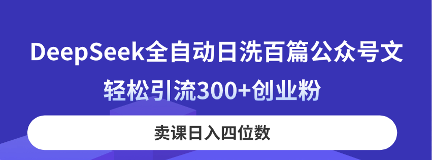 DeepSeek全自动日洗百篇公众号文，轻松引流300+创业粉，卖课日入四位数！好项目网-专注分享网络创业项目落地实操课程 – 全网首发_高质量创业项目输出好项目网