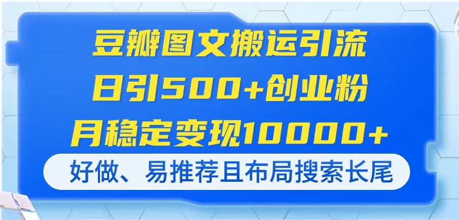 豆瓣图文搬运引流，日引500+创业粉，月稳定变现10000+，好做、易推荐且…好项目网-专注分享网络创业项目落地实操课程 – 全网首发_高质量创业项目输出好项目网