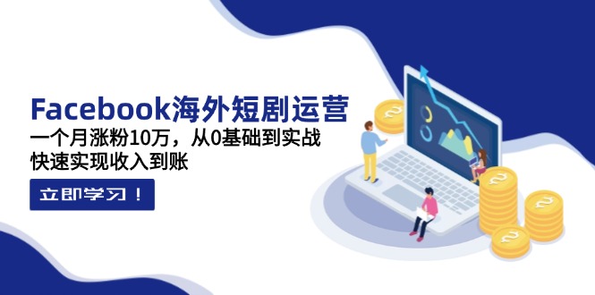 Facebook海外短剧运营：一个月涨粉10万，从0基础到实战，快速实现收入到账好项目网-专注分享网络创业项目落地实操课程 – 全网首发_高质量创业项目输出好项目网