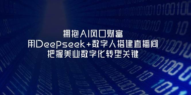 拥抱AI风口财富：用Deepseek+数字人搭建直播间，把握美业数字化转型关键好项目网-专注分享网络创业项目落地实操课程 – 全网首发_高质量创业项目输出好项目网