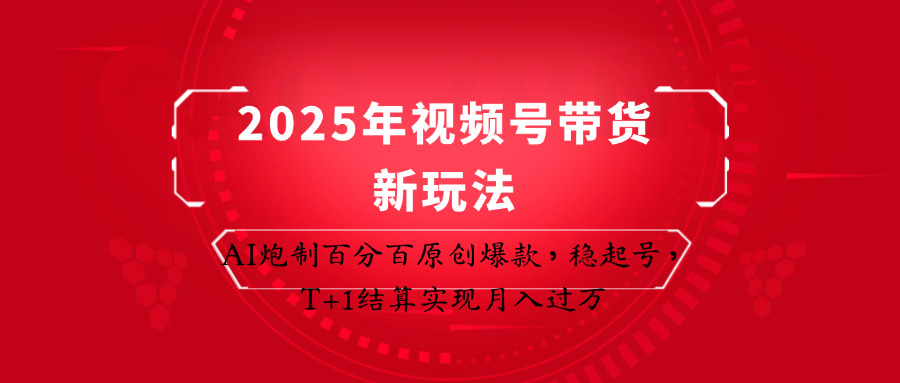 2025年视频号带货新玩法：AI炮制百分百原创爆款，稳起号，T+1结算实现月入过万好项目网-专注分享网络创业项目落地实操课程 – 全网首发_高质量创业项目输出好项目网