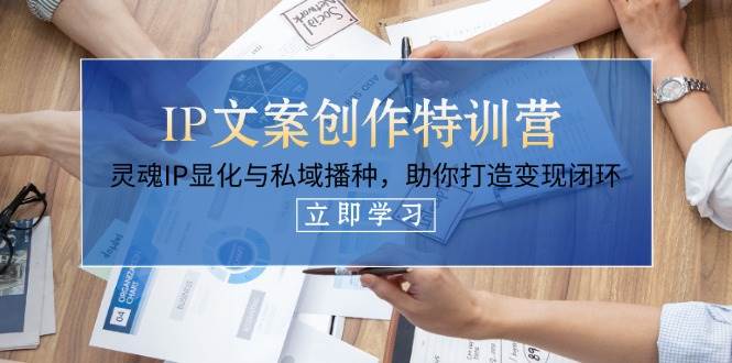 IP文案创作特训营，灵魂IP显化与私域播种，助你打造变现闭环(14节课)好项目网-专注分享网络创业项目落地实操课程 – 全网首发_高质量创业项目输出好项目网