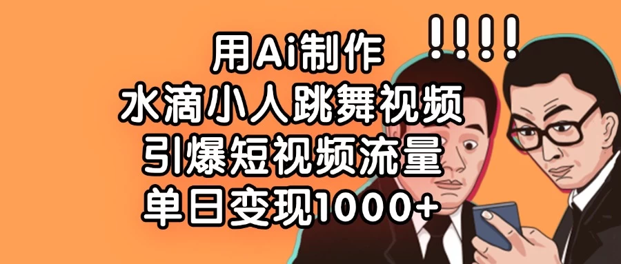 用Ai制作水滴小人跳舞视频，引爆短视频流量，单日变现1000+好项目网-专注分享网络创业项目落地实操课程 – 全网首发_高质量创业项目输出好项目网