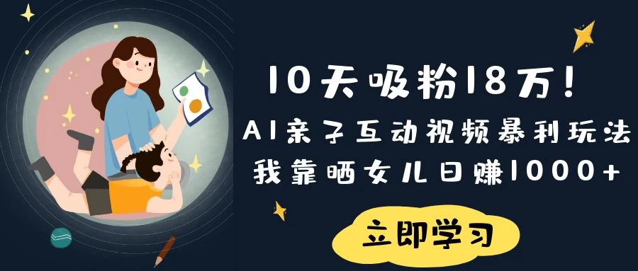 《10天吸粉18万！AI亲子互动视频暴利玩法，我靠晒女儿日赚1000+》好项目网-专注分享网络创业项目落地实操课程 – 全网首发_高质量创业项目输出好项目网
