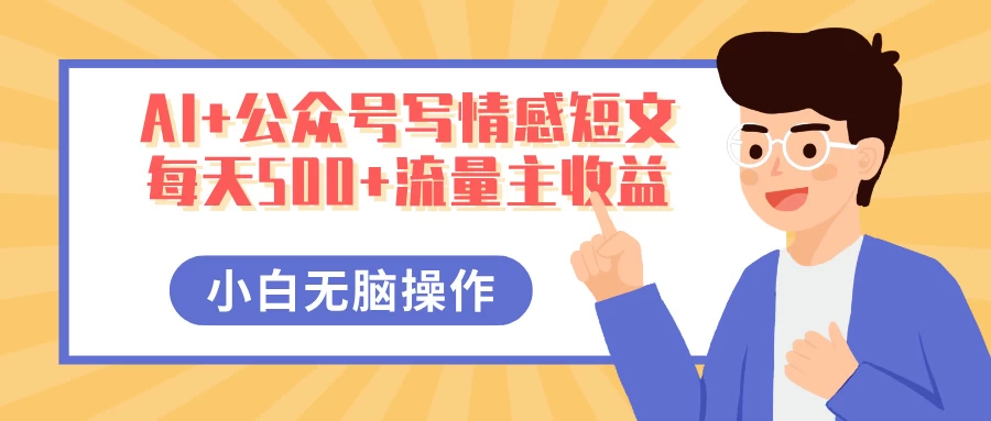 AI+公众号写情感短文，每天500+流量主收益，多号矩阵无脑操作，小白轻松上手，保姆级教程好项目网-专注分享网络创业项目落地实操课程 – 全网首发_高质量创业项目输出好项目网