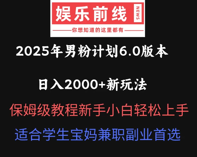 2025年男粉计划6.0版本，日入2000+新玩法，保姆级教程新手小白轻松上手，适合学生宝妈兼职副业首选好项目网-专注分享网络创业项目落地实操课程 – 全网首发_高质量创业项目输出好项目网