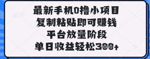 最新手机0撸小项目，复制粘贴即可挣钱，平台放量阶段，单日收益轻松3张+【揭秘】好项目网-专注分享网络创业项目落地实操课程 – 全网首发_高质量创业项目输出好项目网