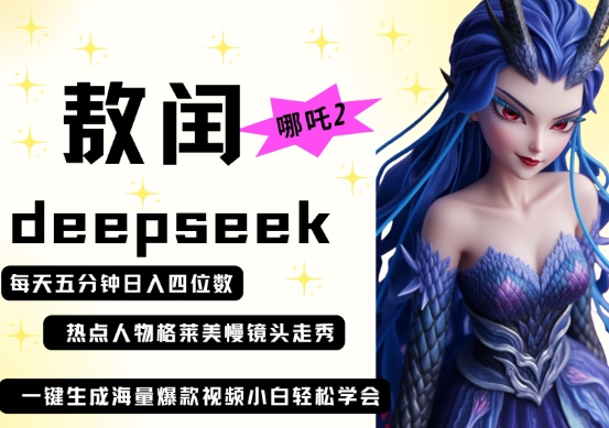 deepseek+哪吒2敖润姑姑走秀+爆款视频，起号快，爆款多，每天五分钟，日入四位数好项目网-专注分享网络创业项目落地实操课程 – 全网首发_高质量创业项目输出好项目网