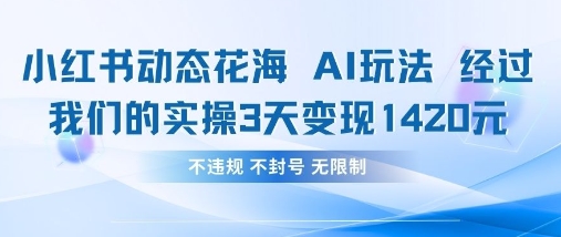 小红书动态花海AI玩法，我们实操3天变现1420好项目网-专注分享网络创业项目落地实操课程 – 全网首发_高质量创业项目输出好项目网