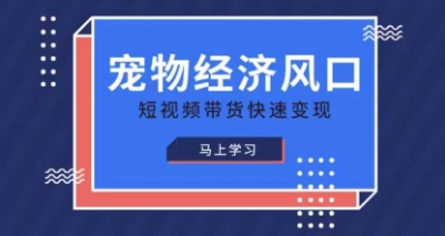 宠物赛道快速变现精品课，宠物经济风口，短视频带货快速变现好项目网-专注分享网络创业项目落地实操课程 – 全网首发_高质量创业项目输出好项目网