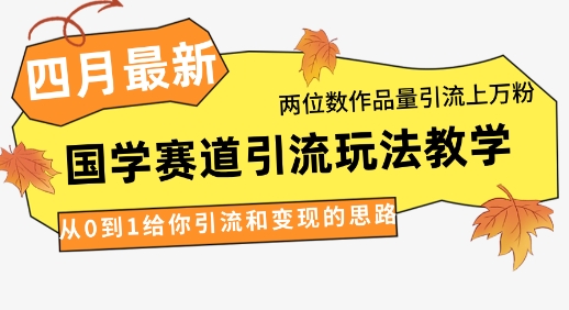 4月最新，国学赛道引流玩法教学，两位数作品量引流上万粉，从0到1给你引流和变现的思路好项目网-专注分享网络创业项目落地实操课程 – 全网首发_高质量创业项目输出好项目网
