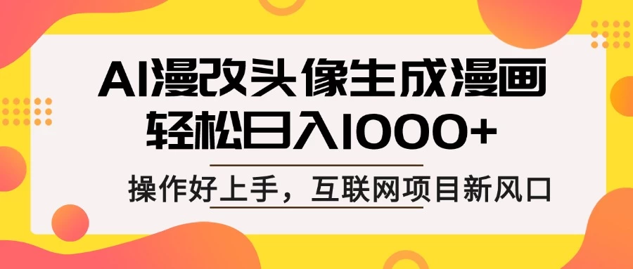 AI漫改头像生成漫画，轻松日入1000+，操作简单好上手，互联网新项目新风口好项目网-专注分享网络创业项目落地实操课程 – 全网首发_高质量创业项目输出好项目网