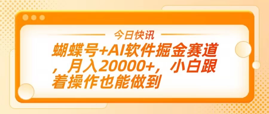 蝴蝶号+AI软件掘金赛道，月入20000+，小白跟着操作也能做到好项目网-专注分享网络创业项目落地实操课程 – 全网首发_高质量创业项目输出好项目网