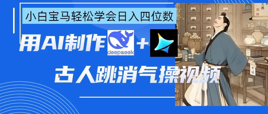 用AI制作古人跳消气操视频好项目网-专注分享网络创业项目落地实操课程 – 全网首发_高质量创业项目输出好项目网